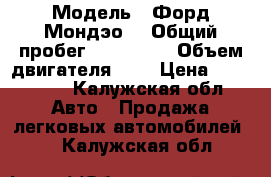  › Модель ­ Форд Мондэо  › Общий пробег ­ 160 000 › Объем двигателя ­ 2 › Цена ­ 420 000 - Калужская обл. Авто » Продажа легковых автомобилей   . Калужская обл.